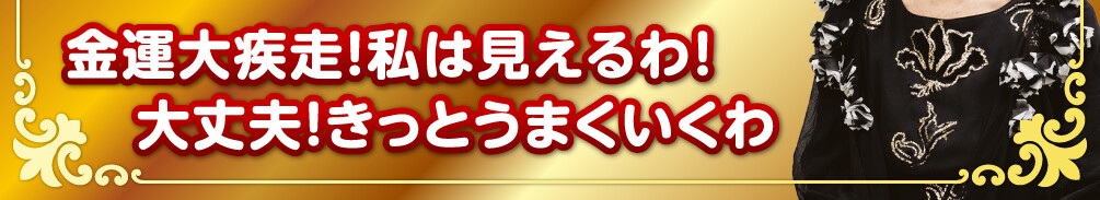 金運大疾走！私は見えるわ！大丈夫！きっとうまくいくわ