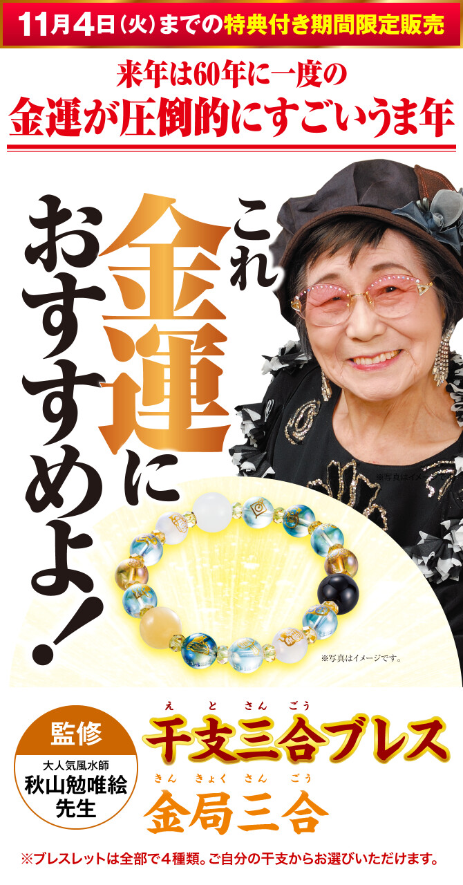 〈11月4日（火）までの特典付き期間限定販売〉来年は60年に一度の金運が圧倒的にすごいうま年 これ金運におすすめよ！『干支三合ブレス 金局三合』〈監修：大人気風水師 秋山勉唯絵先生〉（※ブレスレットは全部で４種類。ご自分の干支からお選びいただけます。）