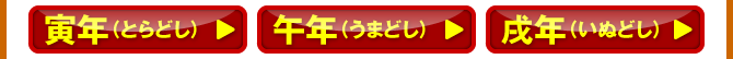寅年（とらどし）／午年（うまどし）／戌年（いぬどし）