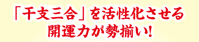 「干支三合」を活性化させる開運力が勢揃い!