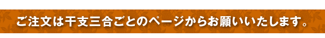 ご注文は干支三合ごとのページからお願いいたします。