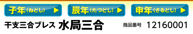 子年（ねどし）／辰年（たつどし）／申年（さるどし） 干支三合ブレス 水局 商品番号：12160001