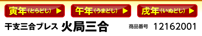 寅年（とらどし）／午年（うまどし）／戌年（いぬどし） 干支三合ブレス 火局 商品番号：12162001