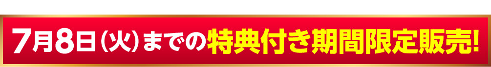 7月8日（火）までの特典付き期間限定販売！