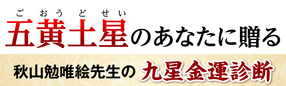 五黄土星のあなたに贈る秋山勉唯絵先生の九星金運診断