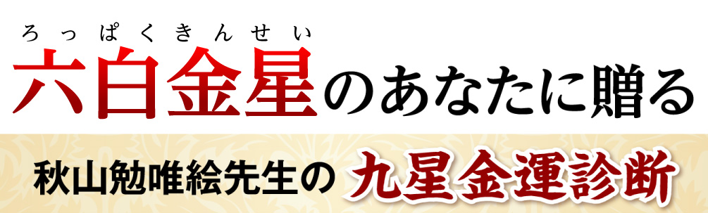 六白金星のあなたに贈る秋山勉唯絵先生の九星金運診断