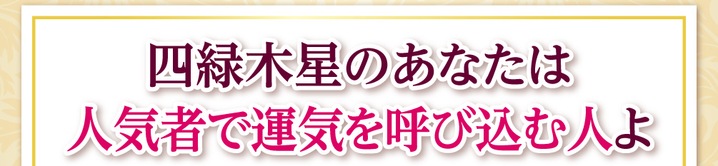 四緑木星のあなたは人気者で運気を呼び込む人よ