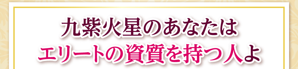 九紫火星のあなたはエリートの資質を持つ人よ