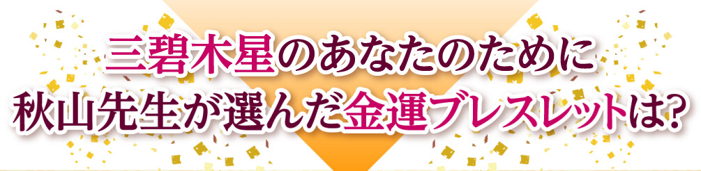 三碧木星のあなたのために秋山先生が選んだ金運ブレスレットは？