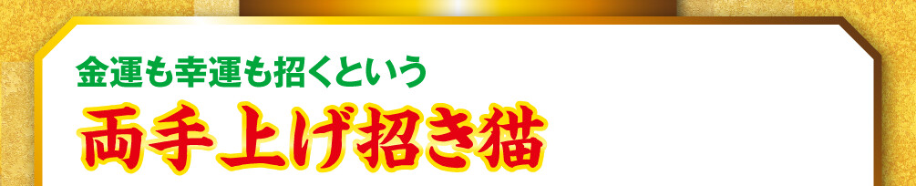 金運も幸運も招くという両手上げ招き猫