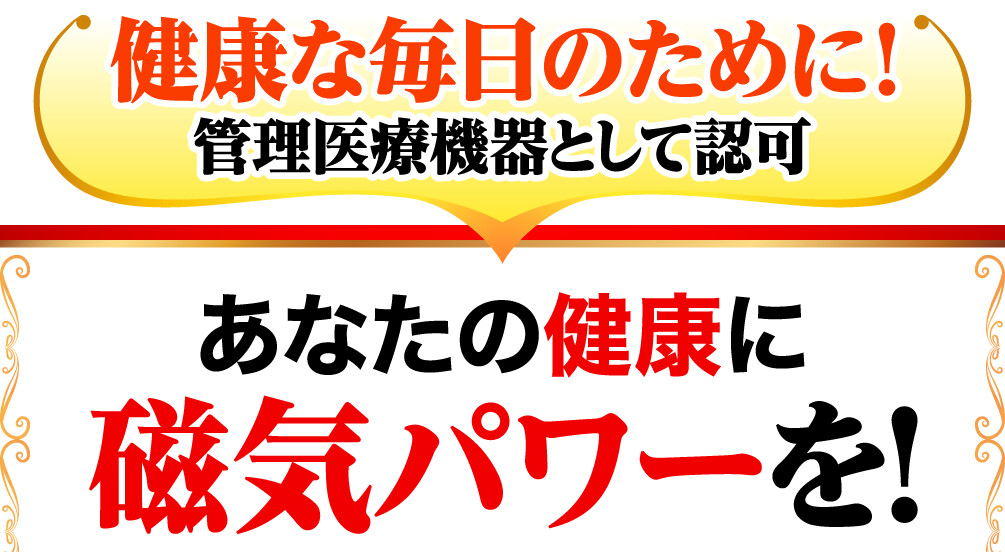 健康な毎日のために！管理医療機器として認可 あなたの健康に磁気パワーを！