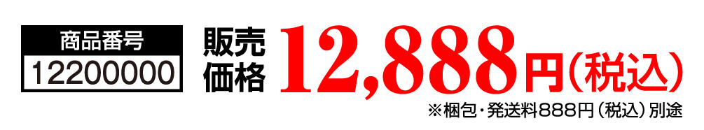 商品番号 12200000 販売価格 12,888円（税込）※梱包・発送料888円（税込）別途