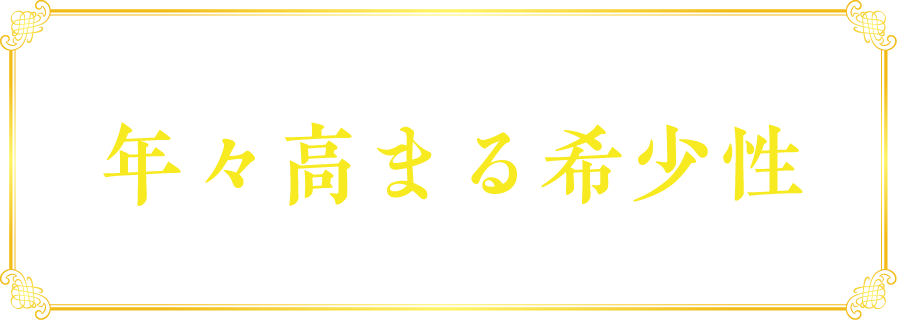 年々高まる希少性