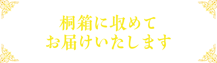 桐箱に収めてお届けいたします