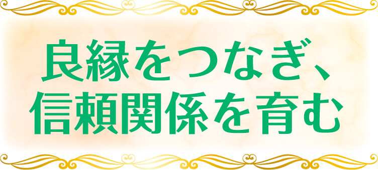 良縁をつなぎ、信頼関係を育む