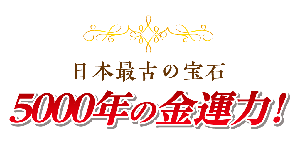 日本最古の宝石 ５０００年の金運力！