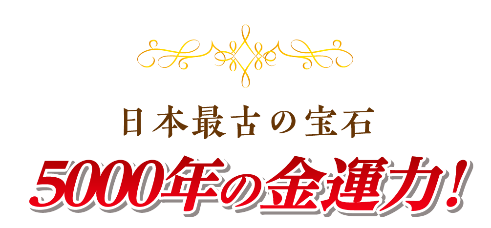 日本最古の宝石 ５０００年の金運力 ！