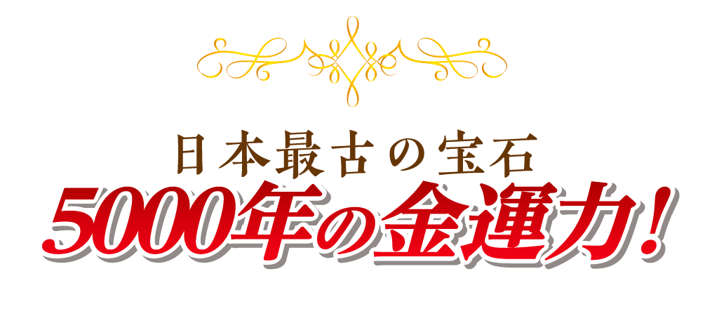 日本最古の宝石 ５０００年の金運力 ！