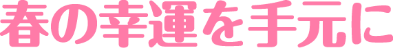 春の幸運を手元に