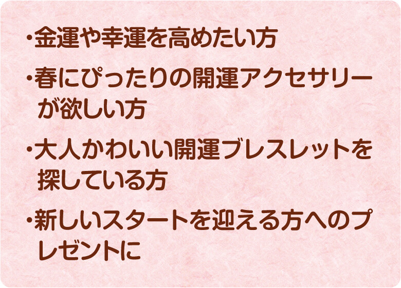金運や幸運を高めたい方 春にぴったりの開運アクセサリーが欲しい方 大人かわいい開運ブレスレットを探している方 新しいスタートを迎える方へのプレゼントに