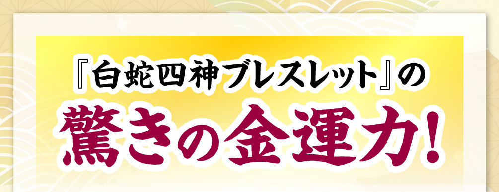 『白蛇四神ブレスレット』の驚きの金運力！