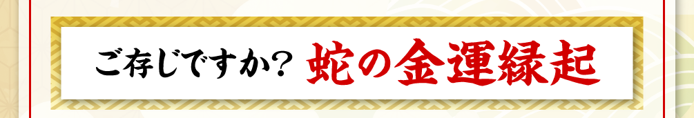 ご存じですか？“蛇の金運縁起”