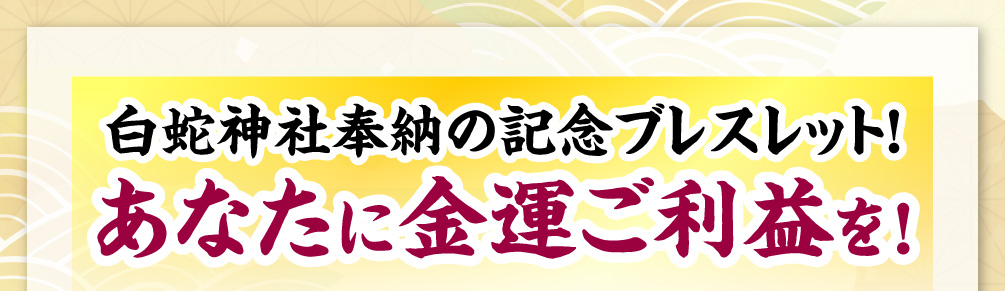 白蛇神社奉納の記念ブレスレット！あなたに金運ご利益を！