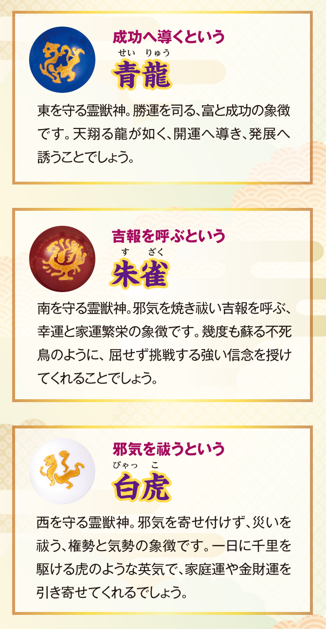 成功へ導くという青龍、吉報を呼ぶという朱雀、邪気を払うという白虎