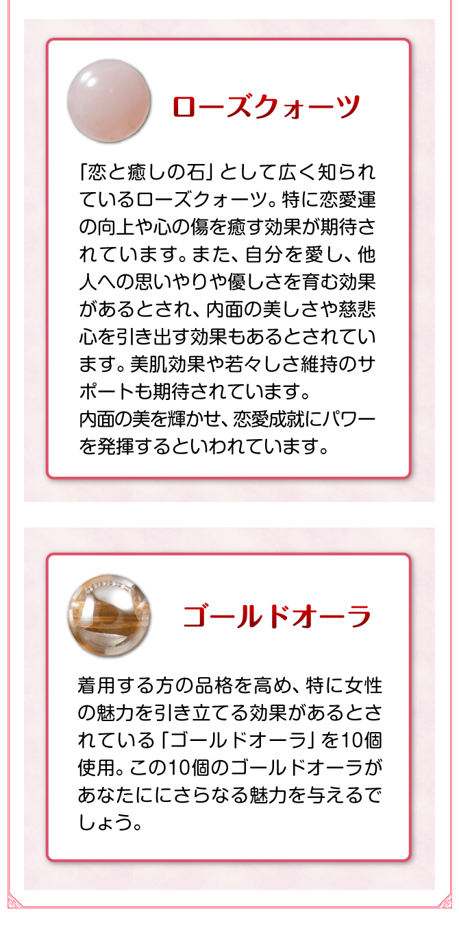 愛と癒しのパワーストーン「ローズクォーツ」を使用。恋愛運の向上や心の傷を癒す効果が期待できます。