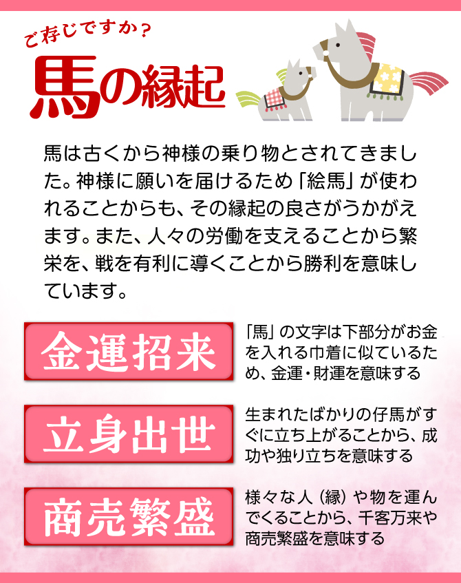 馬は古くから神様の乗り物とされてきました。金運招来・立身出世・商売繁盛