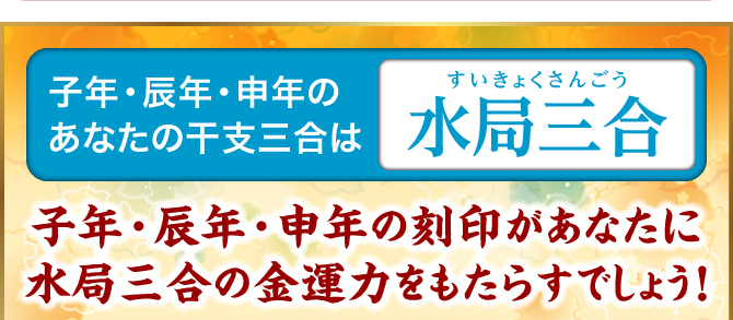 子年・辰年・申年のあなたの干支三合は『水局三合』子年・辰年・申年の刻印があなたに水局三合の金運力をもたらすでしょう！