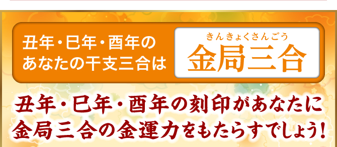 巳年・酉年・丑年のあなたの干支三合は『金局三合』巳年・酉年・丑年の刻印があなたに水局三合の金運力をもたらすでしょう！