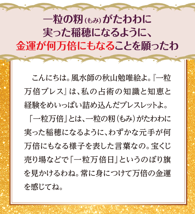 風水師の秋山勉唯絵先生監修の金運ブレスレットです。金運が万倍になることを願っています。