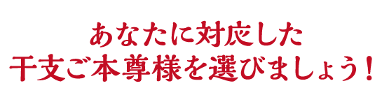 あなたに対応した干支ご本尊様を選びましょう！