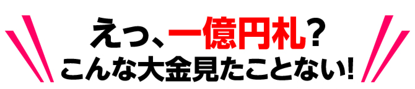 えっ、一億円札？こんな大金見たことない！