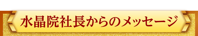 水晶院社長からのメッセージ