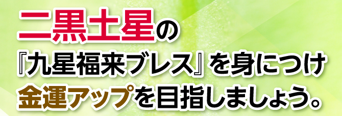 『九星福来ブレス』を身につけ金運アップを目指しましょう。