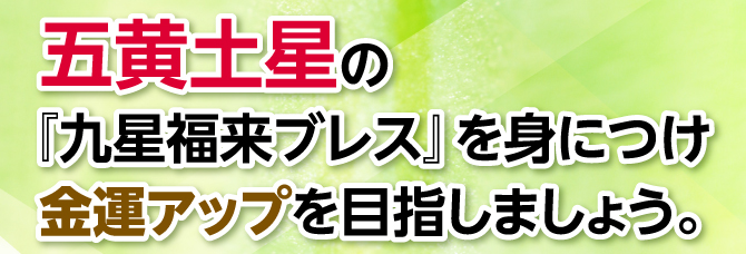 『九星福来ブレス』を身につけ金運アップを目指しましょう。