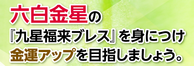 『九星福来ブレス』を身につけ金運アップを目指しましょう。