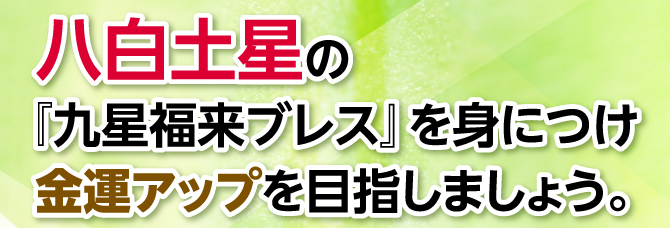 『九星福来ブレス』を身につけ金運アップを目指しましょう。