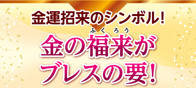 金運招来のシンボル!金の福来がブレスの要!