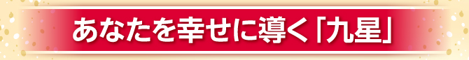 あなたを幸せに導く「九星」