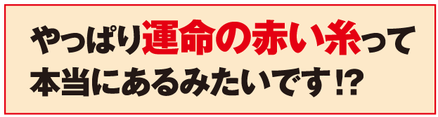 やっぱり運命の赤い糸って本当にあるみたいです!?