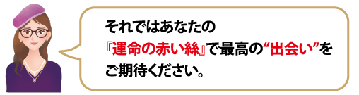 それではあなたの『運命の赤い絲』で最高の“出会い”をご期待ください。