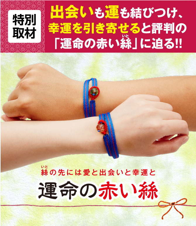 出会いも運も結びつけ、幸運を引き寄せると評判の「運命の赤い絲」に迫る！！