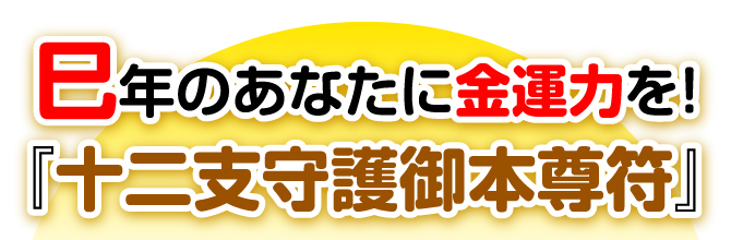 巳年のあなたに金運力を！『十二支守護御本尊符』