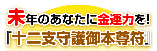 未年のあなたに金運力を！『十二支守護御本尊符』