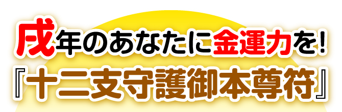 戌年のあなたに金運力を！『十二支守護御本尊符』