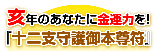 亥年のあなたに金運力を！『十二支守護御本尊符』