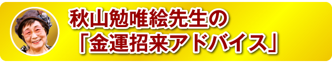 秋山勉唯絵先生の「金運招来アドバイス」